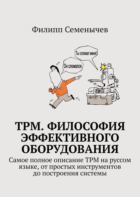 TPM. Философия эффективного оборудования. Самое полное описание TPM на руссом языке, от простых инструментов до построения системы, Филипп Семёнычев