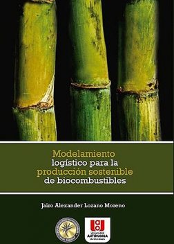 Modelamiento logístico para la producción sostenible de biocombustibles, Jairo Alexander Lozano Moreno