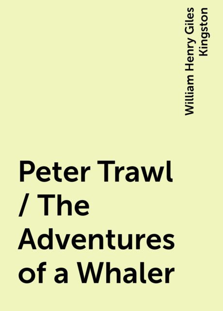 Peter Trawl / The Adventures of a Whaler, William Henry Giles Kingston
