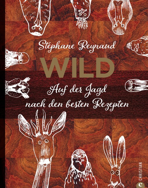 Wild. Auf der Jagd nach den besten Rezepten. Wildschwein, Hirsch, Fasan und Hase: vom Wald in den Kochtopf, Stéphane Reynaud