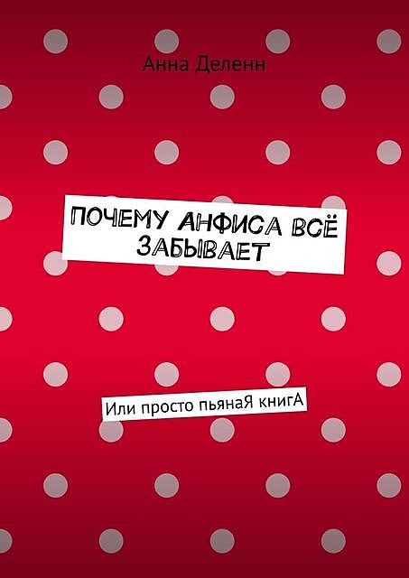 Почему Анфиса все забывает. Или просто пьянаЯ книгА, Анна Деленн