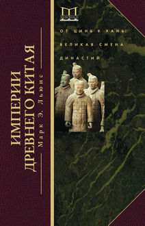 Империи Древнего Китая. От Цинь к Хань. Великая смена династий, Марк Эдвард Льюис