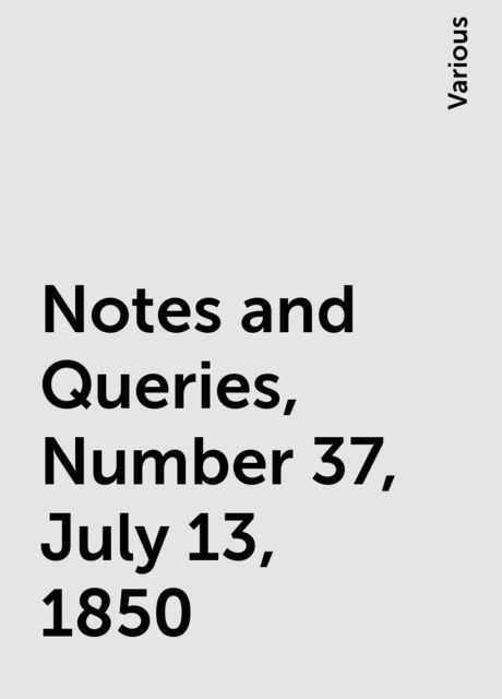 Notes and Queries, Number 37, July 13, 1850, Various