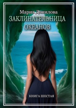 Заклинательница океанов. Книга 6, Мария Данилова