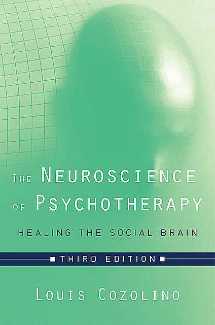 The Neuroscience of Psychotherapy: Healing the Social Brain (Third Edition) (Norton Series on Interpersonal Neurobiology), Louis Cozolino