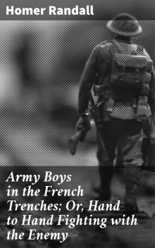 Army Boys in the French Trenches; Or, Hand to Hand Fighting with the Enemy, Homer Randall