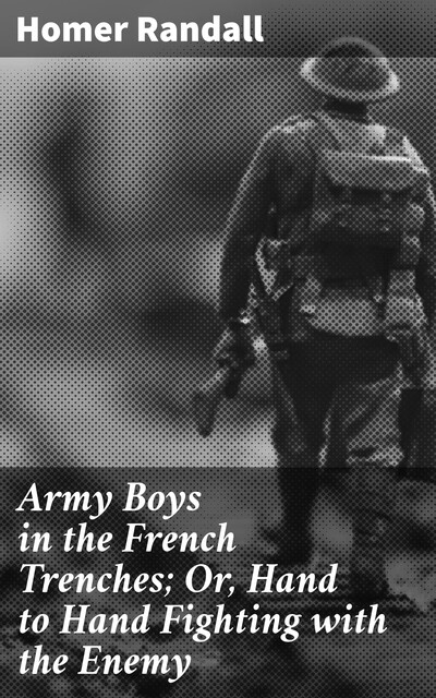 Army Boys in the French Trenches; Or, Hand to Hand Fighting with the Enemy, Homer Randall