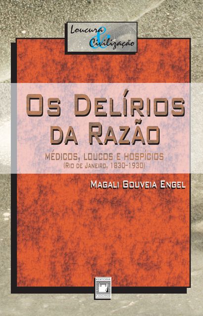 Os delírios da razão: médicos, loucos e hospícios (Rio de Janeiro, 1830–1930), ENGEL, MG.