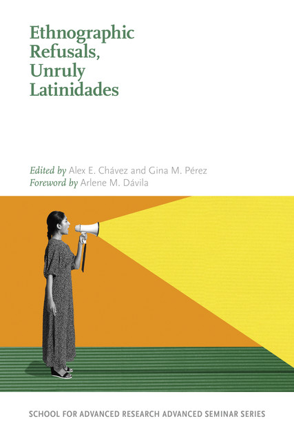 Ethnographic Refusals, Unruly Latinidades, Gina M. Pérez, Alex E. Chávez