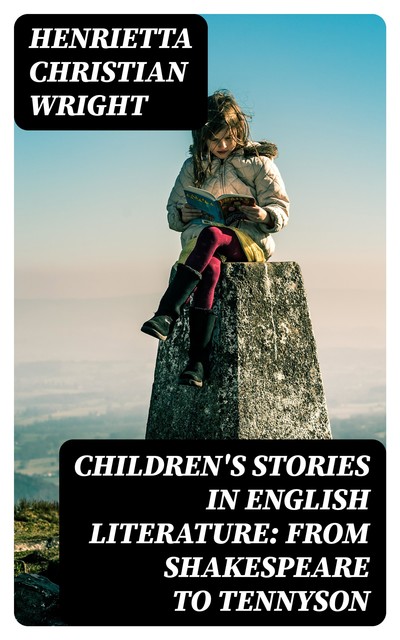 Children's Stories in English Literature: From Shakespeare to Tennyson, Henrietta Christian Wright