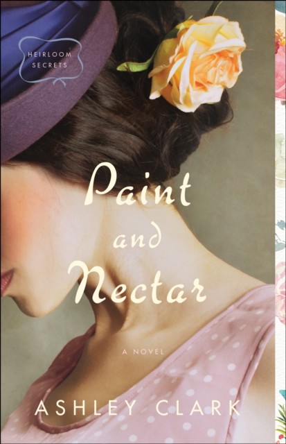 Paint and Nectar (Heirloom Secrets Book #2), Ashley Clark