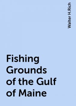 Fishing Grounds of the Gulf of Maine, Walter H.Rich