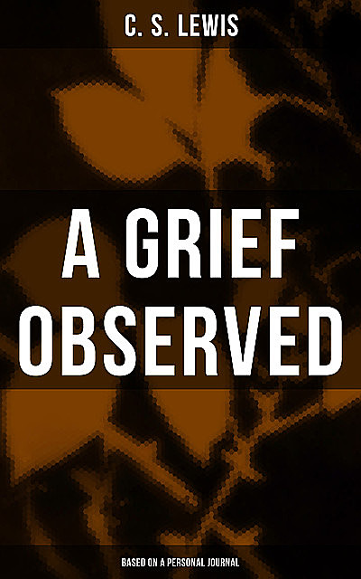 A GRIEF OBSERVED (Based on a Personal Journal), Clive Staples Lewis