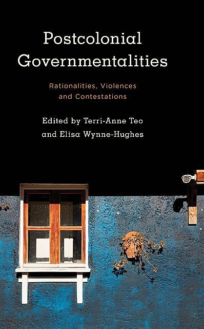 Postcolonial Governmentalities, Edited by Terri-Anne Teo, Elisa Wynne-Hughes