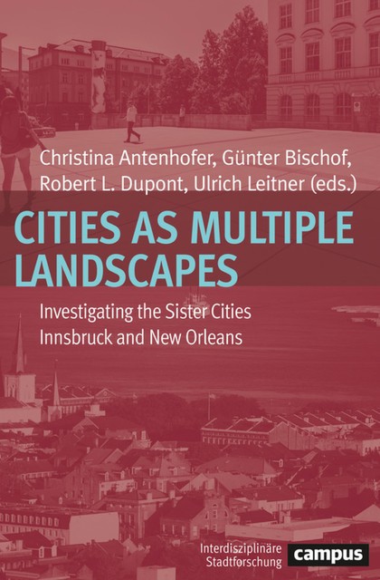 Cities as Multiple Landscapes, Richard Campanella, Robert L.Dupont, Maria, Simone Egger, Günter Bischof, Bernhard Bauer, Christina Antenhofer, Craig Colten, Flavia Guerrini, Gastone Ave, Gerald Haselwanter, Jochen Bonz, Jürgen Hasse, Reneé Bourgogne, Renia Ehrenfeucht, Stephanie Baur