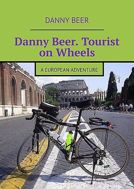 Danny Beer. Tourist on Wheels. A European Adventure, Danny Beer