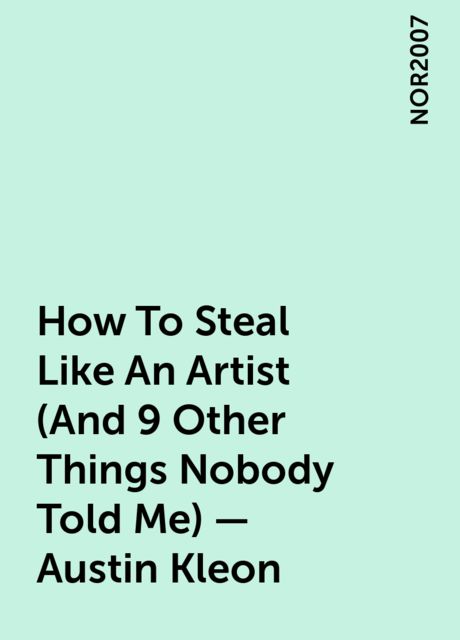 How To Steal Like An Artist (And 9 Other Things Nobody Told Me) – Austin Kleon, NOR2007