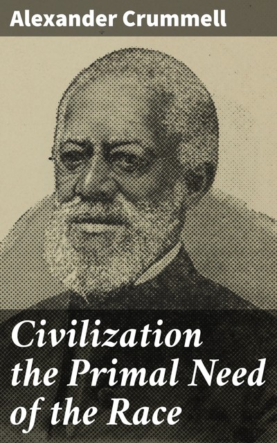 Civilization the Primal Need of the Race, Alexander Crummell