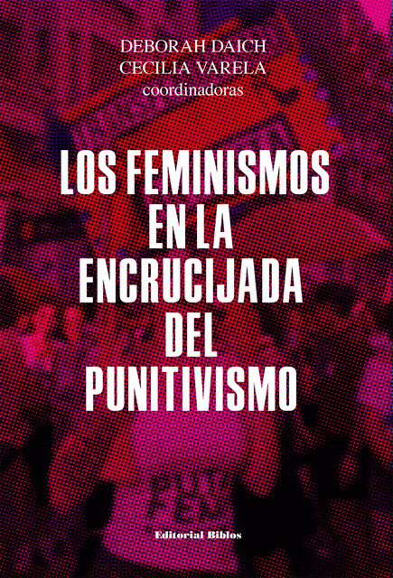 Los feminismos en la encrucijada del punitivismo, Deborah Daich, Cecilia Varela