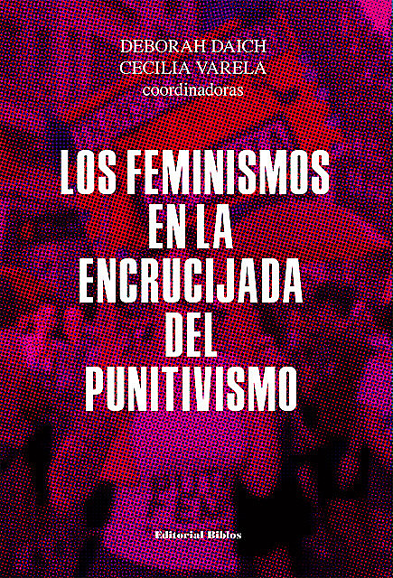 Los feminismos en la encrucijada del punitivismo, Deborah Daich, Cecilia Varela