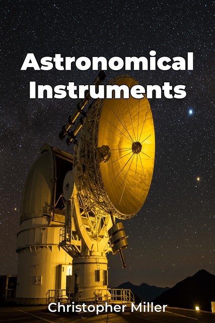 Astronomical Instruments, Christopher Miller