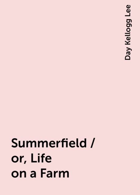 Summerfield / or, Life on a Farm, Day Kellogg Lee