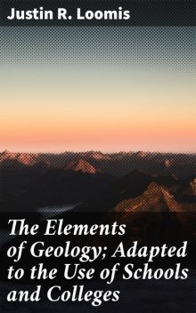 The Elements of Geology; Adapted to the Use of Schools and Colleges, Justin R. Loomis