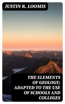 The Elements of Geology; Adapted to the Use of Schools and Colleges, Justin R. Loomis