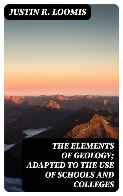The Elements of Geology; Adapted to the Use of Schools and Colleges, Justin R. Loomis