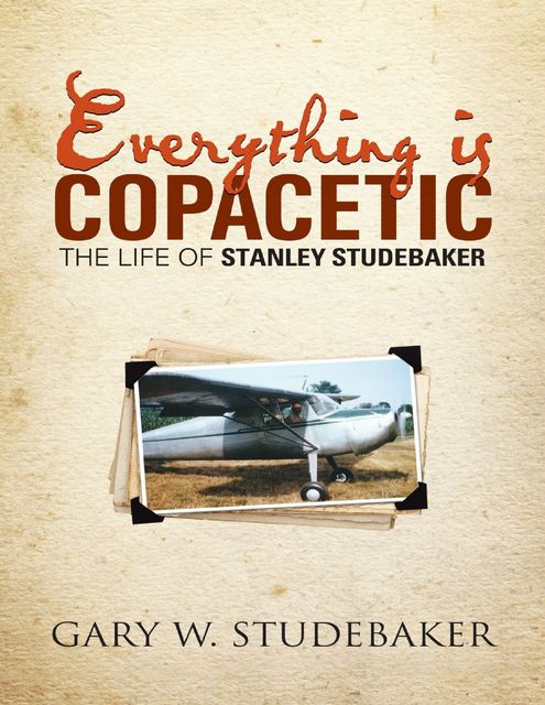 Everything Is Copacetic: The Life of Stanley Studebaker, Gary W.Studebaker