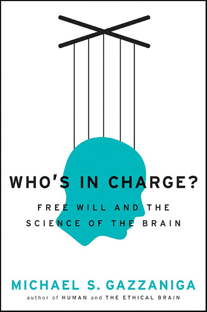Who's in Charge? Free Will and the Science of the Brain, Michael Gazzaniga