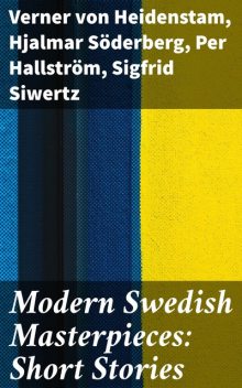 Modern Swedish Masterpieces: Short Stories, Hjalmar Soderberg, Sigfrid Siwertz, Per Hallström, Verner von Heidenstam