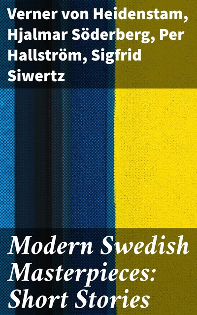 Modern Swedish Masterpieces: Short Stories, Hjalmar Soderberg, Sigfrid Siwertz, Per Hallström, Verner von Heidenstam