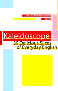 Kaleidoscope. 39 Delicious Slices of Everyday English, Антон Брежестовский