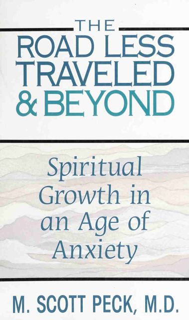 The Road Less Traveled And Beyond. Spiritual Growth in An Age of Anxiety, Scott M. Peck