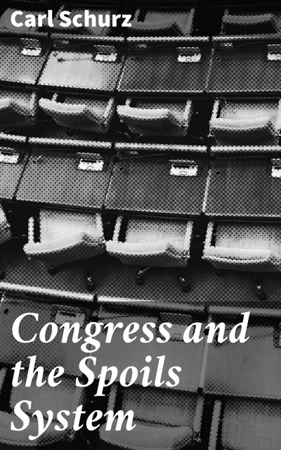 Congress and the Spoils System, Carl Schurz