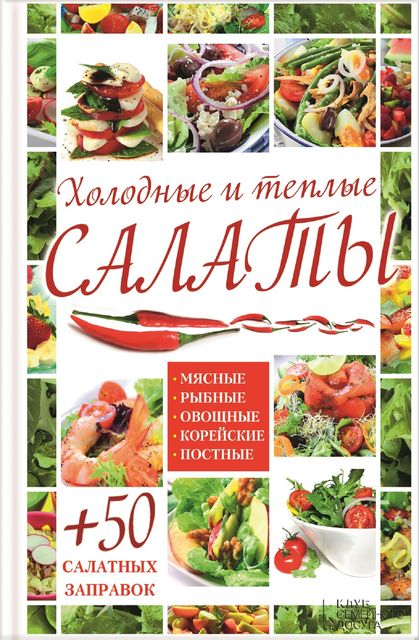 Холодные и теплые салаты. Мясные, рыбные, овощные, корейские, постные + 50 салатных заправок, Арина Гагарина