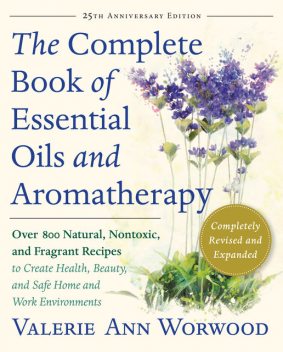 The Complete Book of Essential Oils and Aromatherapy, Revised and Expanded, Valerie Ann Worwood