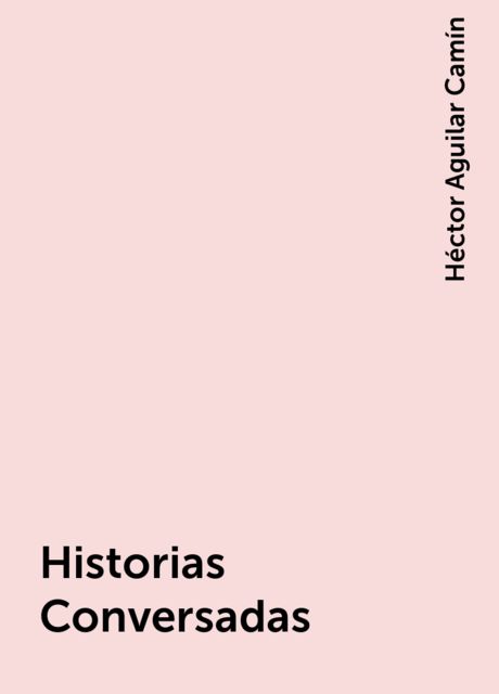 Historias Conversadas, Héctor Aguilar Camín