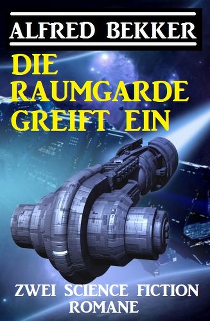 Die Raumgarde greift ein: Zwei Science Fiction Romane, Alfred Bekker