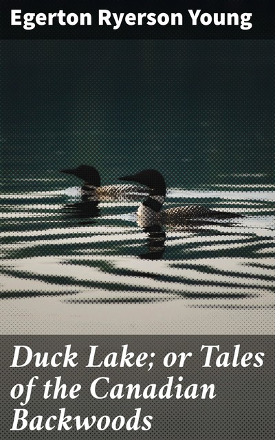 Duck Lake; or Tales of the Canadian Backwoods, Egerton Ryerson Young