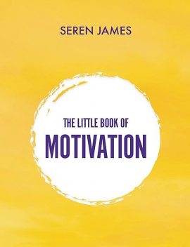 The Little Book of Motivation: A pocketbook for when you need guidance and motivation, Seren James