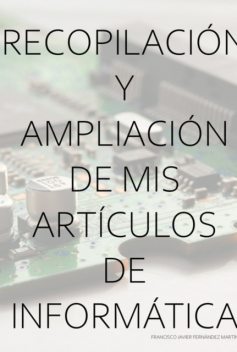 Recopilación Y Ampliación De Mis Artículos De Informática, Javier Martín, Francisco