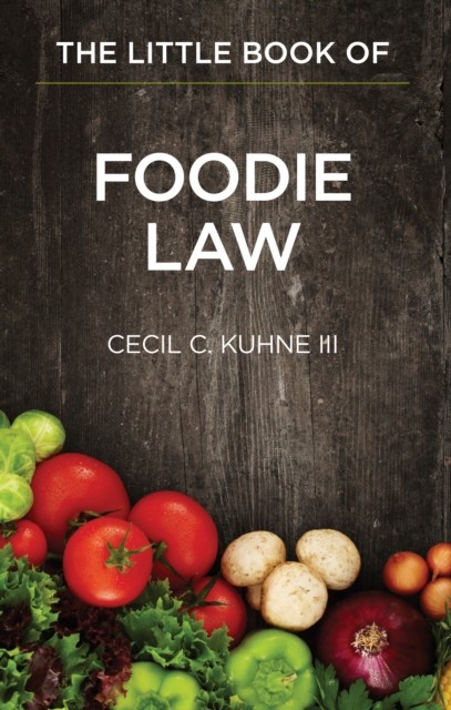 Little Book of Foodie Law, Cecil C. Kuhne III