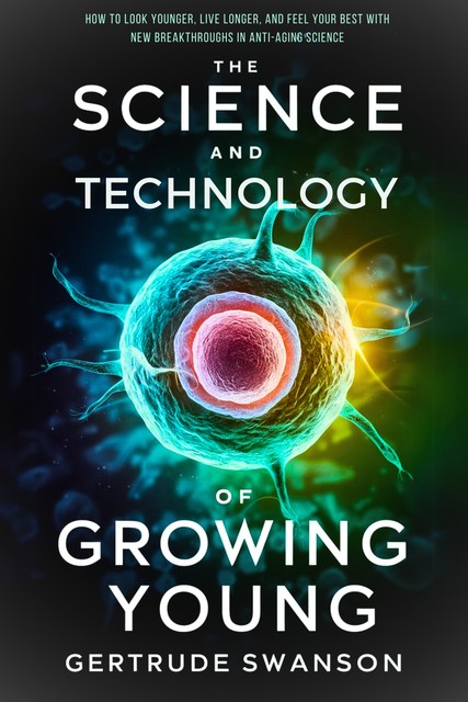 The Science and Technology of Growing Young, Gertrude Swanson