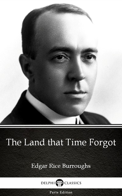 The Land that Time Forgot by Edgar Rice Burroughs – Delphi Classics (Illustrated), Edgar Rice Burroughs