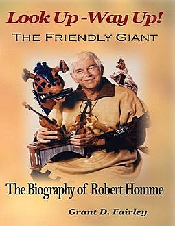 Look Up – Way Up! the Friendly Giant – the Biography of Robert M. Homme, Grant D.Fairley