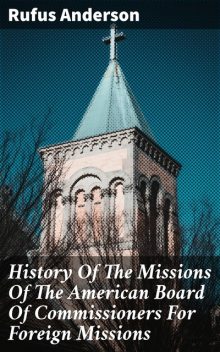 History Of The Missions Of The American Board Of Commissioners For Foreign Missions, Rufus Anderson
