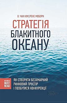 Стратегія Блакитного Океану. Як створити безхмарний ринковий простір і позбутися конкуренції, В.Чан Ким, Рене Моборн