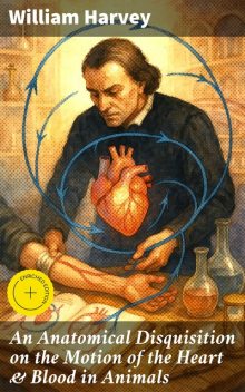 An Anatomical Disquisition on the Motion of the Heart & Blood in Animals, William Harvey